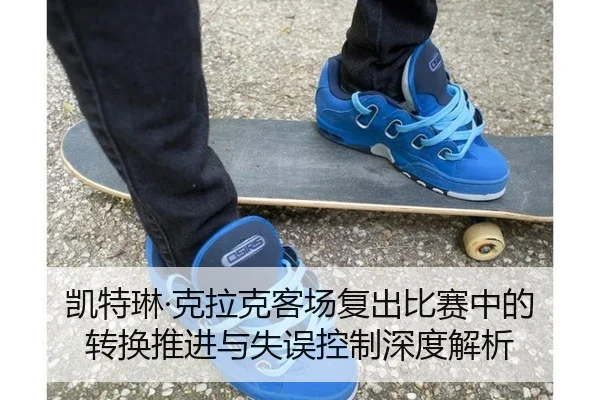 凯特琳·克拉克客场复出比赛中的转换推进与失误控制深度解析